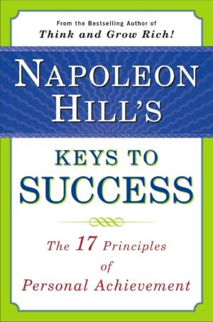 Napoleon Hills Keys to Success The SEVENTEEN Principles of Personal Achievement