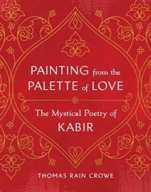 Painting From the Palette Of Love: the Mystical Poetry Of Kabir